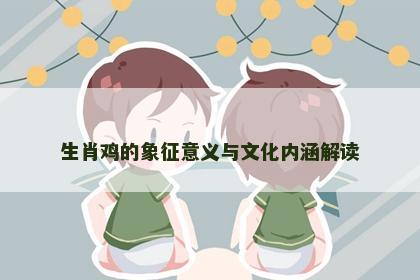 生肖鸡的象征意义与文化内涵解读