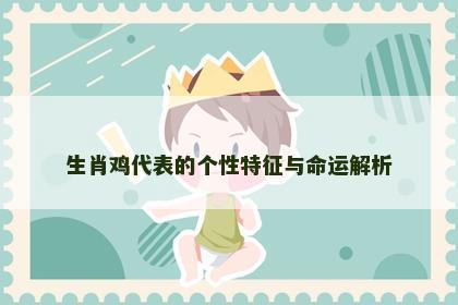 生肖鸡代表的个性特征与命运解析