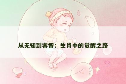 从无知到睿智：生肖中的觉醒之路
