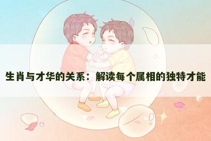 生肖与才华的关系：解读每个属相的独特才能