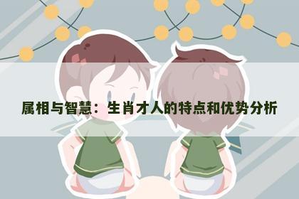 属相与智慧：生肖才人的特点和优势分析