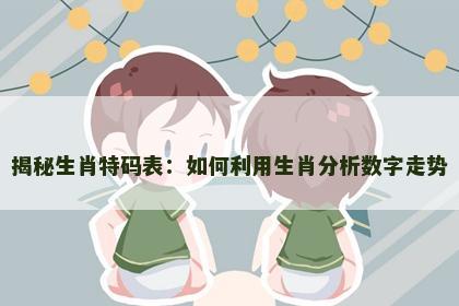 揭秘生肖特码表：如何利用生肖分析数字走势