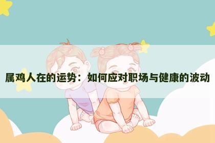 属鸡人在的运势：如何应对职场与健康的波动