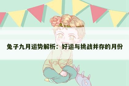 兔子九月运势解析：好运与挑战并存的月份