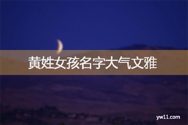 黄姓女孩名字推荐：独特又富有诗意的选择