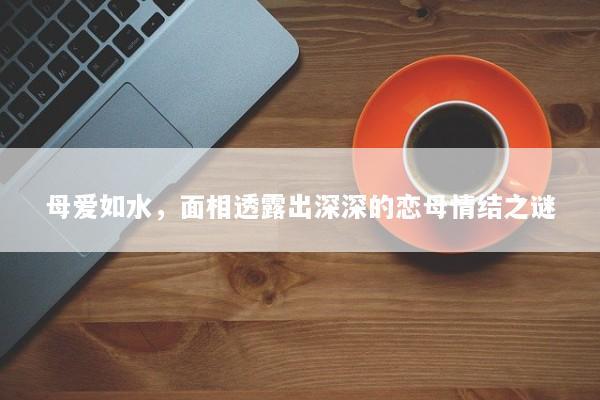 母爱如水，面相透露出深深的恋母情结之谜