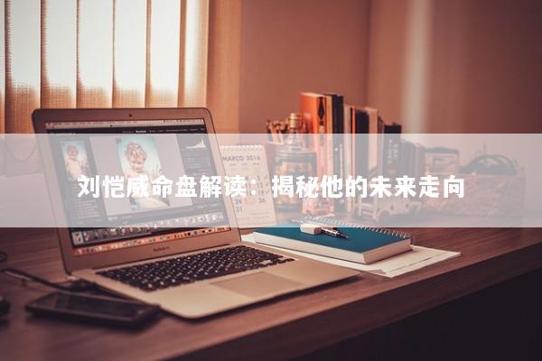 刘恺威命盘解读：揭秘他的未来走向