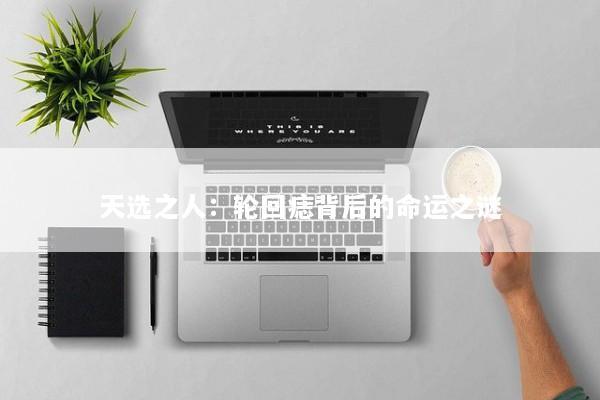 天选之人：轮回痣背后的命运之谜