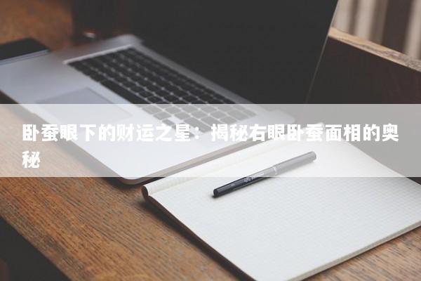 卧蚕眼下的财运之星：揭秘右眼卧蚕面相的奥秘