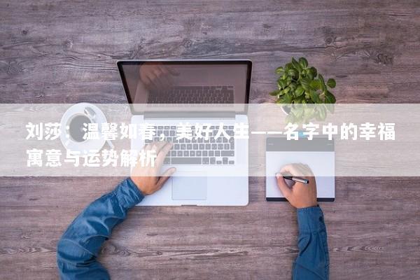 刘莎：温馨如春，美好人生——名字中的幸福寓意与运势解析