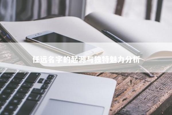 任远名字的起源与独特魅力分析