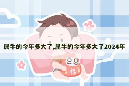 属牛的今年多大了,属牛的今年多大了2024年