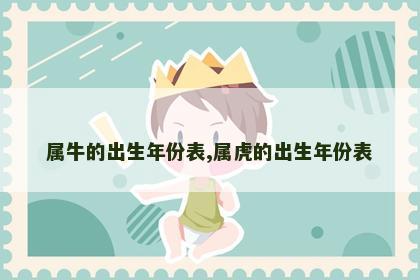 属牛的出生年份表,属虎的出生年份表