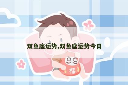 双鱼座运势,双鱼座运势今日