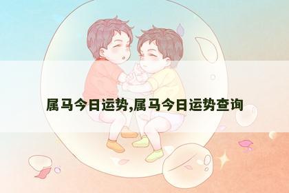 属马今日运势,属马今日运势查询