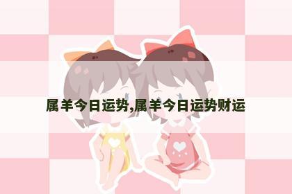 属羊今日运势,属羊今日运势财运