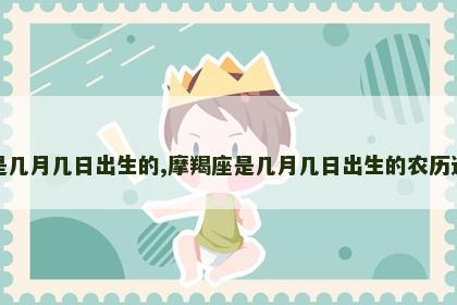 摩羯座是几月几日出生的,摩羯座是几月几日出生的农历还是阳历