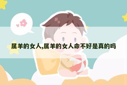 属羊的女人,属羊的女人命不好是真的吗