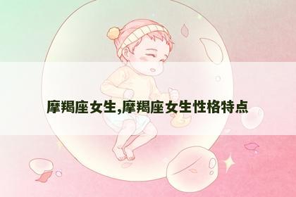 摩羯座女生,摩羯座女生性格特点