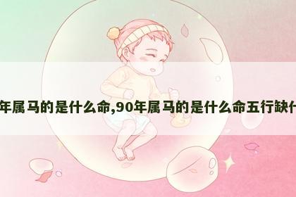 90年属马的是什么命,90年属马的是什么命五行缺什么