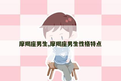 摩羯座男生,摩羯座男生性格特点