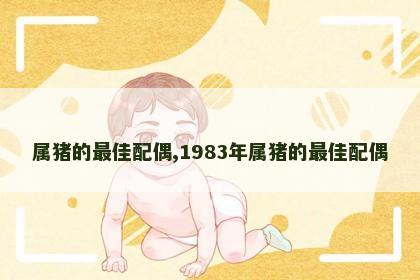 属猪的最佳配偶,1983年属猪的最佳配偶