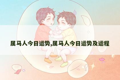 属马人今日运势,属马人今日运势及运程