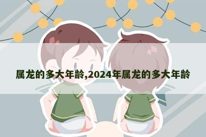 属龙的多大年龄,2024年属龙的多大年龄