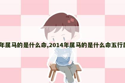 2014年属马的是什么命,2014年属马的是什么命五行属什么