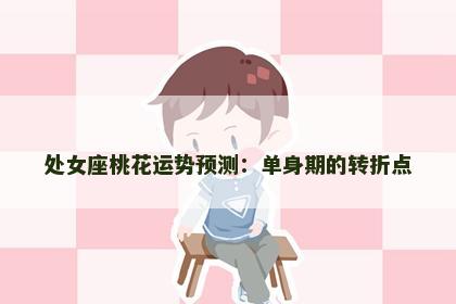 处女座桃花运势预测：单身期的转折点
