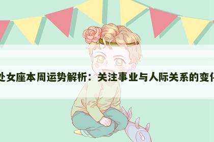 处女座本周运势解析：关注事业与人际关系的变化