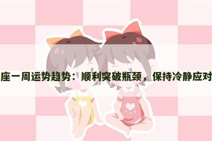 处女座一周运势趋势：顺利突破瓶颈，保持冷静应对挑战