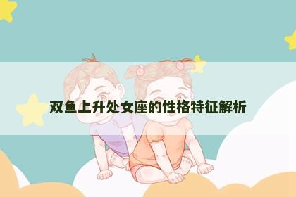 双鱼上升处女座的性格特征解析