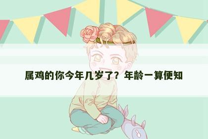 属鸡的你今年几岁了？年龄一算便知