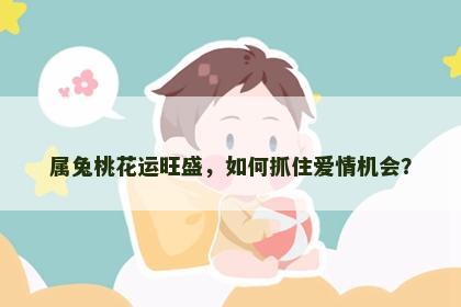 属兔桃花运旺盛，如何抓住爱情机会？