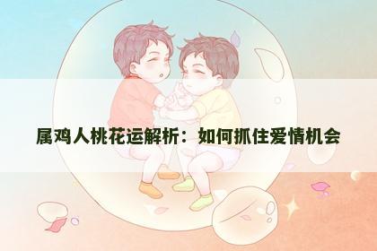属鸡人桃花运解析：如何抓住爱情机会
