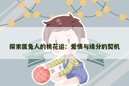 探索属兔人的桃花运：爱情与缘分的契机