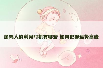 属鸡人的利月时机有哪些 如何把握运势高峰