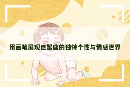 用画笔展现巨蟹座的独特个性与情感世界