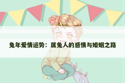 兔年爱情运势：属兔人的感情与婚姻之路