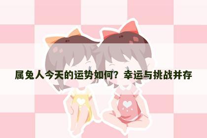 属兔人今天的运势如何？幸运与挑战并存