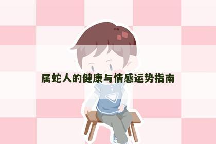 属蛇人的健康与情感运势指南