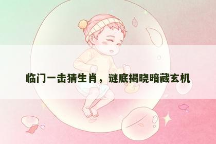 临门一击猜生肖，谜底揭晓暗藏玄机