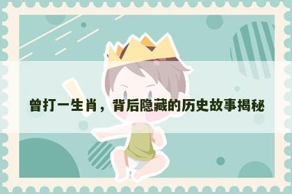 曾打一生肖，背后隐藏的历史故事揭秘