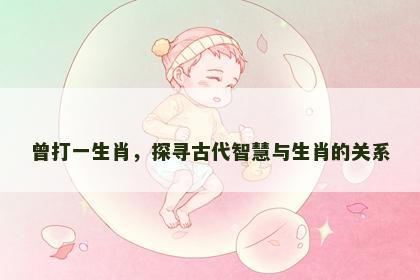 曾打一生肖，探寻古代智慧与生肖的关系