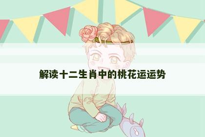 解读十二生肖中的桃花运运势