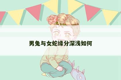 男兔与女蛇缘分深浅如何