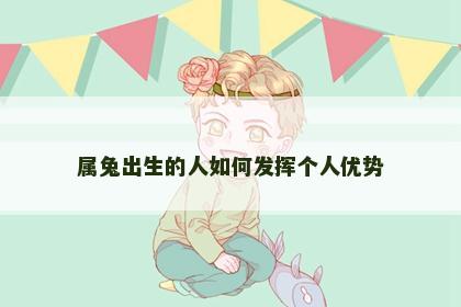 属兔出生的人如何发挥个人优势