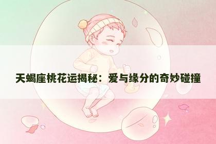 天蝎座桃花运揭秘：爱与缘分的奇妙碰撞