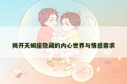 揭开天蝎座隐藏的内心世界与情感需求